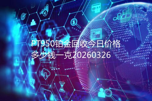 PT950铂金回收今日价格多少钱一克20260326