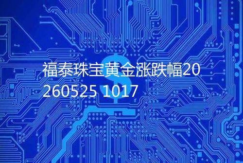 福泰珠宝黄金涨跌幅20260525 1017