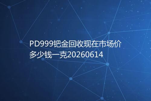 PD999钯金回收现在市场价多少钱一克20260614