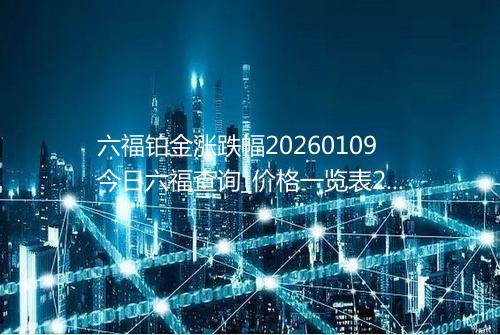 六福铂金涨跌幅20260109今日六福查询_价格一览表2026年01月09日 0951