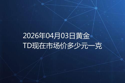 2026年04月03日黄金TD现在市场价多少元一克