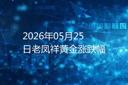 2026年05月25日老凤祥黄金涨跌幅