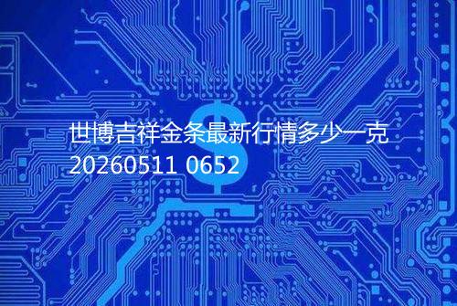 世博吉祥金条最新行情多少一克20260511 0652