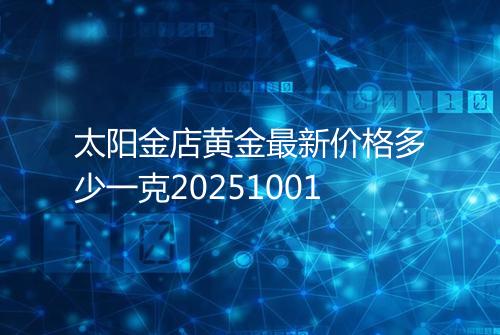 太阳金店黄金最新价格多少一克20251001