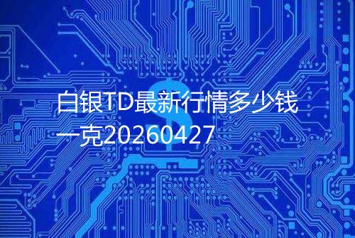 白银TD最新行情多少钱一克20260427