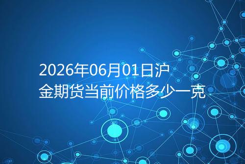 2026年06月01日沪金期货当前价格多少一克