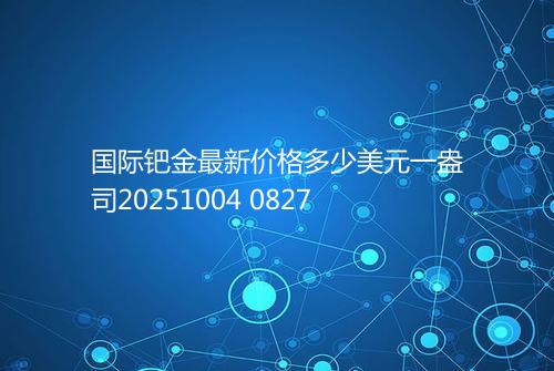 国际钯金最新价格多少美元一盎司20251004 0827