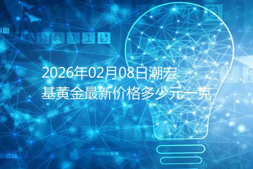 2026年02月08日潮宏基黄金最新价格多少元一克