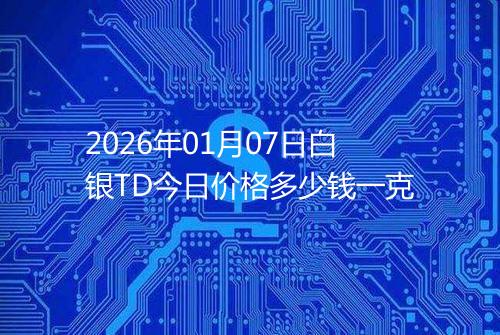 2026年01月07日白银TD今日价格多少钱一克