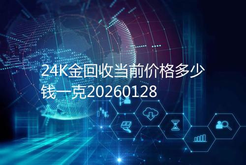 24K金回收当前价格多少钱一克20260128