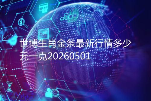 世博生肖金条最新行情多少元一克20260501