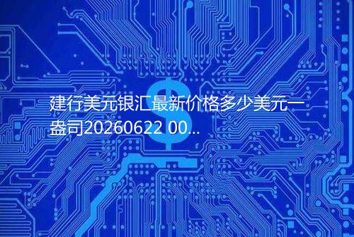 建行美元银汇最新价格多少美元一盎司20260622 0056