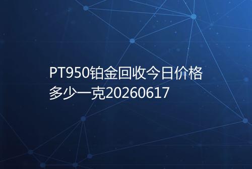 PT950铂金回收今日价格多少一克20260617