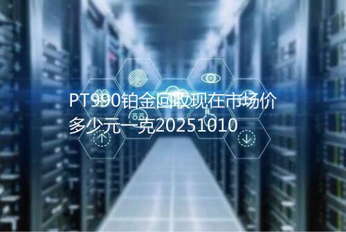 PT990铂金回收现在市场价多少元一克20251010