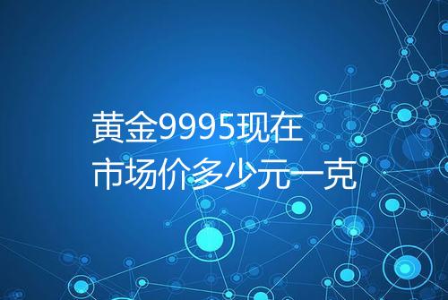 黄金9995现在市场价多少元一克