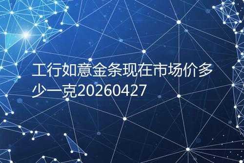 工行如意金条现在市场价多少一克20260427