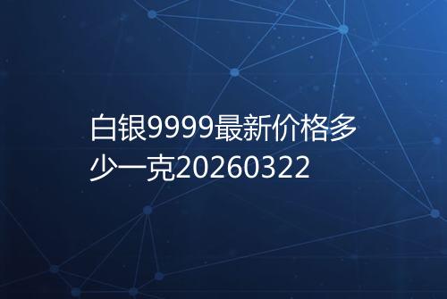白银9999最新价格多少一克20260322
