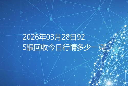 2026年03月28日925银回收今日行情多少一克