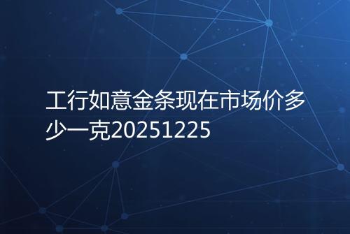 工行如意金条现在市场价多少一克20251225