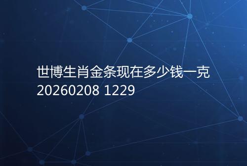 世博生肖金条现在多少钱一克20260208 1229