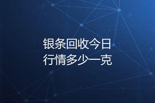银条回收今日行情多少一克