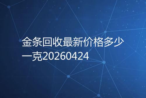金条回收最新价格多少一克20260424