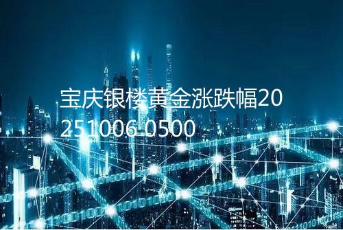宝庆银楼黄金涨跌幅20251006 0500