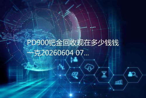 PD900钯金回收现在多少钱钱一克20260604 0724