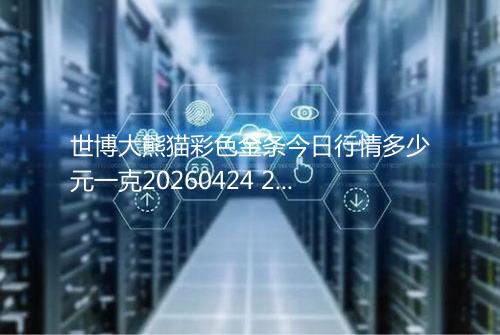 世博大熊猫彩色金条今日行情多少元一克20260424 2312