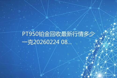 PT950铂金回收最新行情多少一克20260224 0841