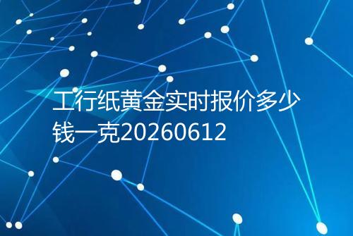 工行纸黄金实时报价多少钱一克20260612