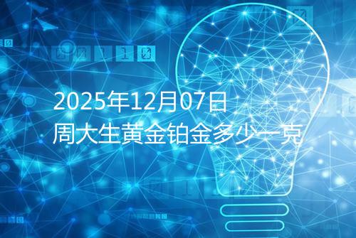 2025年12月07日周大生黄金铂金多少一克