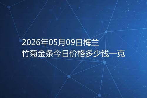 2026年05月09日梅兰竹菊金条今日价格多少钱一克