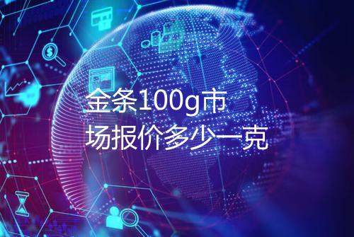 金条100g市场报价多少一克