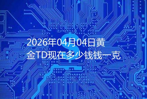 2026年04月04日黄金TD现在多少钱钱一克