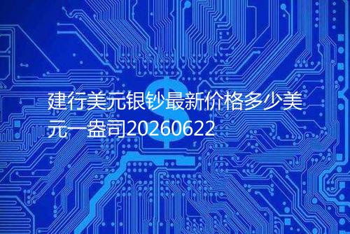建行美元银钞最新价格多少美元一盎司20260622
