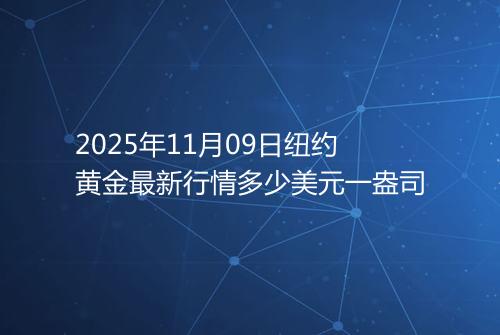 2025年11月09日纽约黄金最新行情多少美元一盎司
