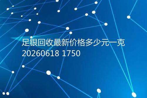 足银回收最新价格多少元一克20260618 1750