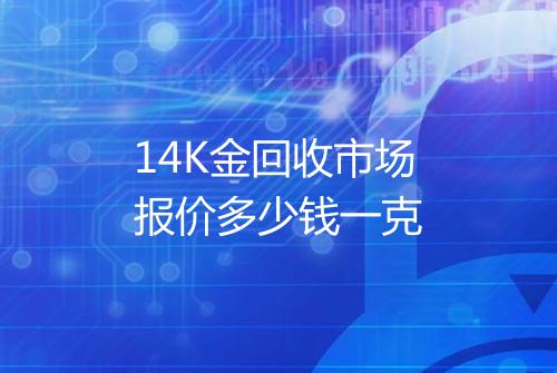 14K金回收市场报价多少钱一克