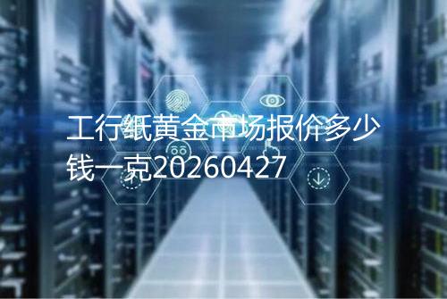 工行纸黄金市场报价多少钱一克20260427