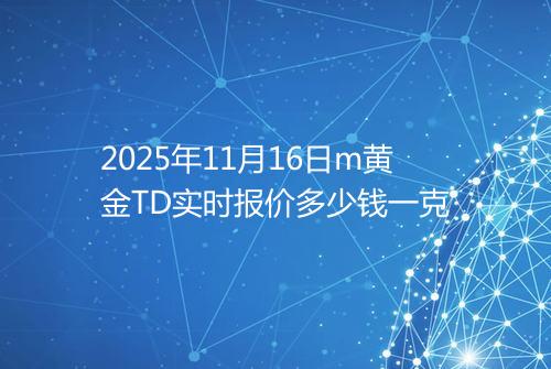 2025年11月16日m黄金TD实时报价多少钱一克