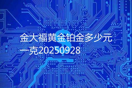 金大福黄金铂金多少元一克20250928