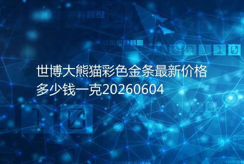 世博大熊猫彩色金条最新价格多少钱一克20260604