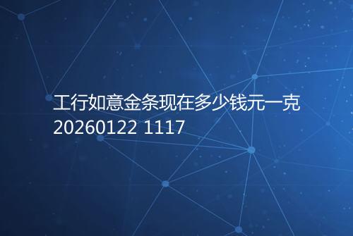 工行如意金条现在多少钱元一克20260122 1117