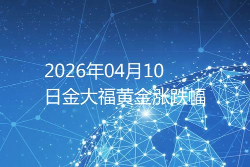 2026年04月10日金大福黄金涨跌幅