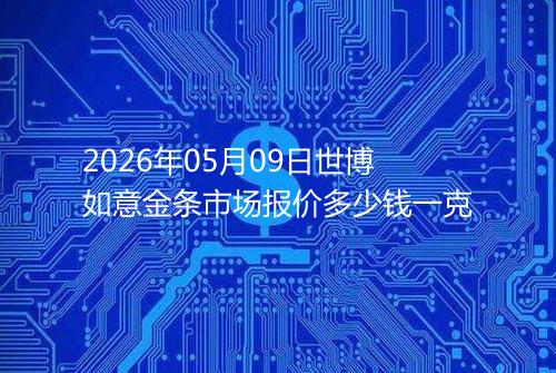 2026年05月09日世博如意金条市场报价多少钱一克