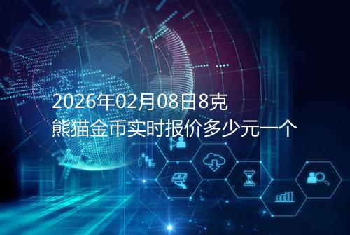 2026年02月08日8克熊猫金币实时报价多少元一个