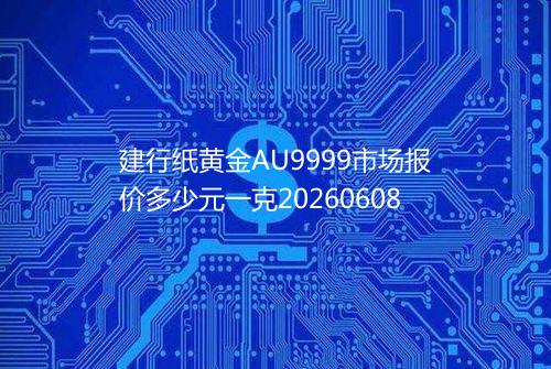 建行纸黄金AU9999市场报价多少元一克20260608