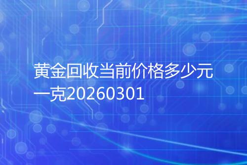 黄金回收当前价格多少元一克20260301
