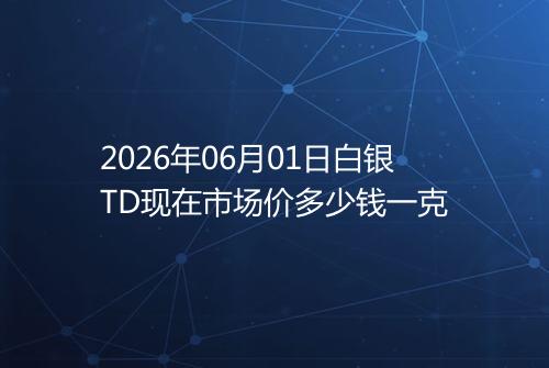 2026年06月01日白银TD现在市场价多少钱一克